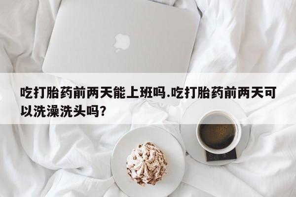 吃打胎药前两天能上班吗