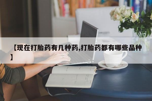 流产药如何购买【现在打胎药有几种药,打胎药都有哪些品种】