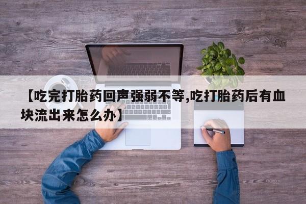 流产药如何购买【吃完打胎药回声强弱不等,吃打胎药后有血块流出来怎么办】