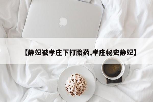 流产药如何购买【静妃被孝庄下打胎药,孝庄秘史静妃】