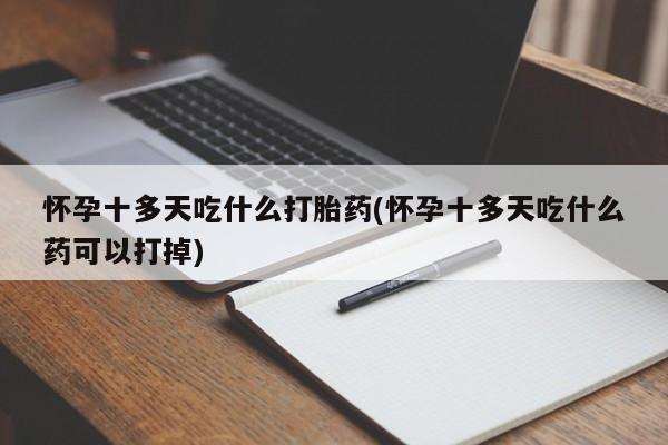 流产药如何购买怀孕十多天吃什么打胎药(怀孕十多天吃什么药可以打掉)