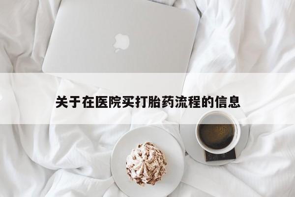 流产药如何购买关于在医院买打胎药流程的信息