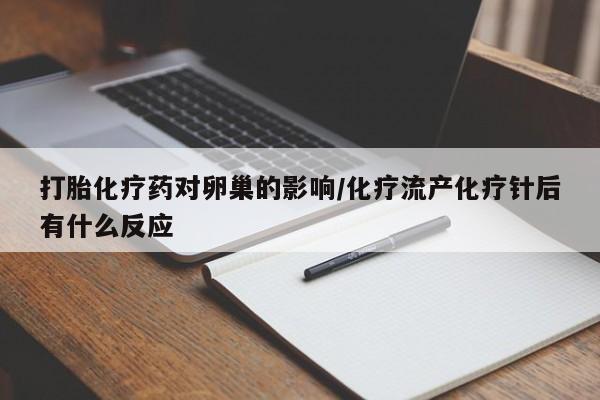 流产药如何购买打胎化疗药对卵巢的影响/化疗流产化疗针后有什么反应