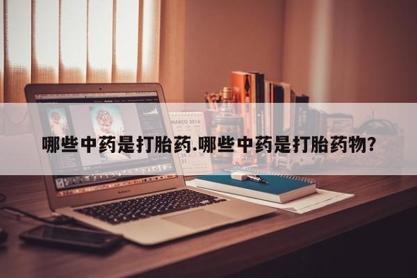 流产药如何购买哪些中药是打胎药.哪些中药是打胎药物？