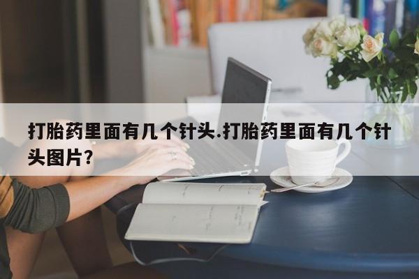 流产药如何购买打胎药里面有几个针头.打胎药里面有几个针头图片？