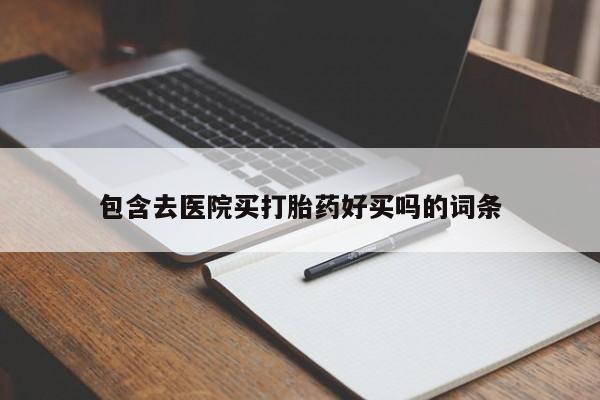 流产药如何购买包含去医院买打胎药好买吗的词条