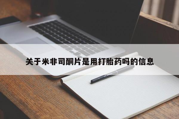 流产药如何购买关于米非司酮片是用打胎药吗的信息