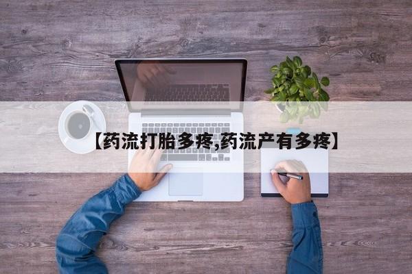 流产药如何购买【药流打胎多疼,药流产有多疼】