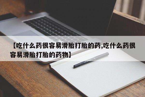 流产药如何购买【吃什么药很容易滑胎打胎的药,吃什么药很容易滑胎打胎的药物】