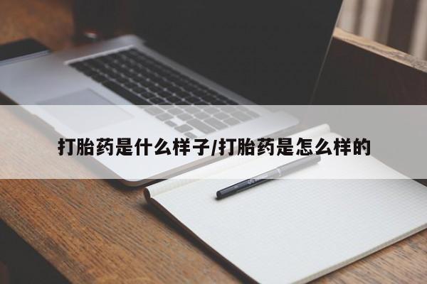 流产药如何购买打胎药是什么样子/打胎药是怎么样的