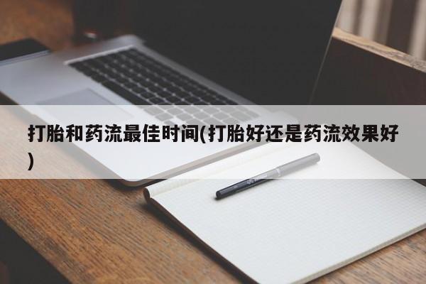 流产药如何购买打胎和药流最佳时间(打胎好还是药流效果好)