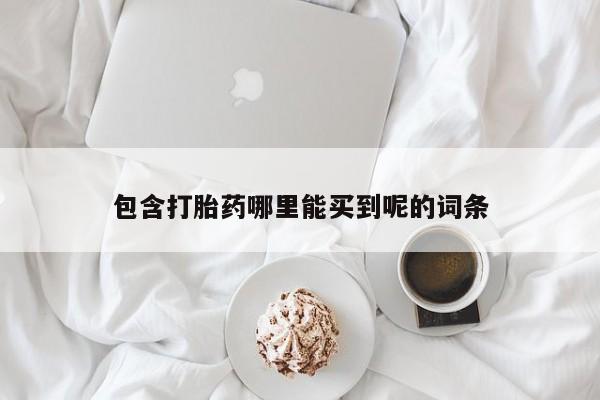 流产药如何购买包含打胎药哪里能买到呢的词条