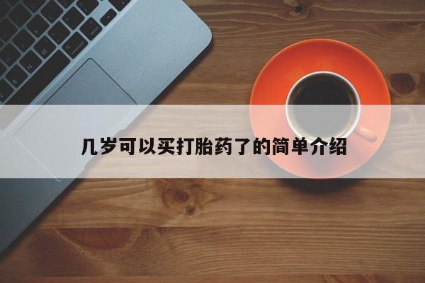 流产药如何购买几岁可以买打胎药了的简单介绍