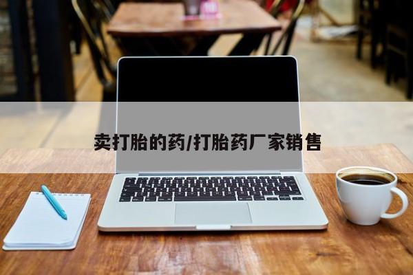 流产药如何购买卖打胎的药/打胎药厂家销售