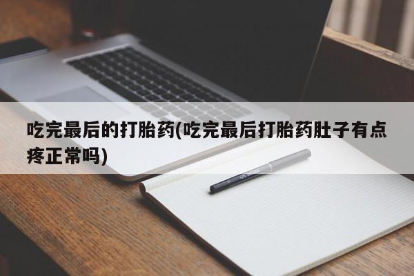 流产药如何购买吃完最后的打胎药(吃完最后打胎药肚子有点疼正常吗)