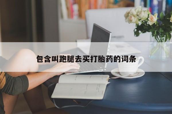 流产药如何购买包含叫跑腿去买打胎药的词条