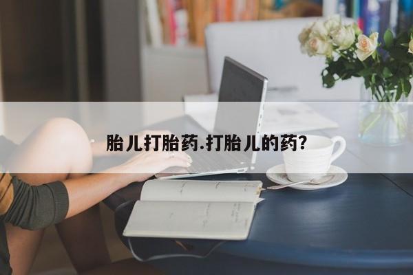 流产药如何购买胎儿打胎药.打胎儿的药？