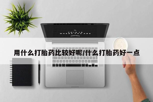 流产药如何购买用什么打胎药比较好呢/什么打胎药好一点