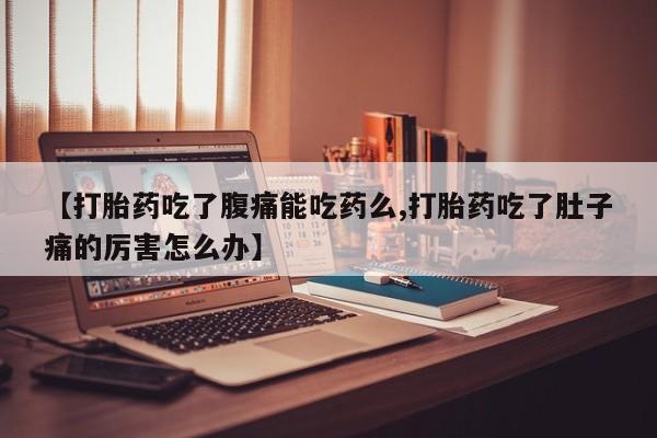 流产药如何购买【打胎药吃了腹痛能吃药么,打胎药吃了肚子痛的厉害怎么办】