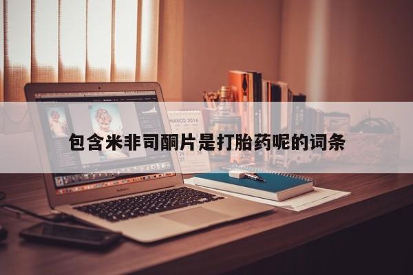 流产药如何购买包含米非司酮片是打胎药呢的词条