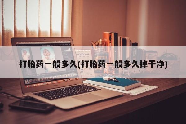 流产药如何购买打胎药一般多久(打胎药一般多久掉干净)
