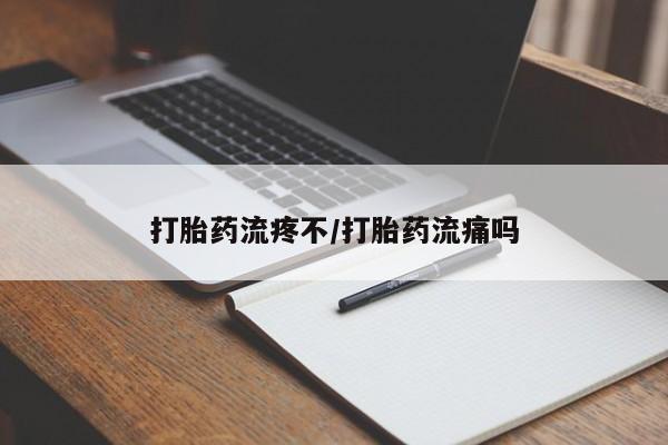 流产药如何购买打胎药流疼不/打胎药流痛吗