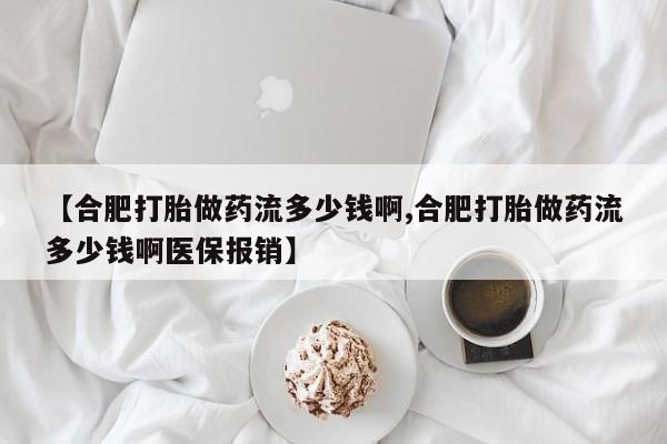 流产药如何购买【合肥打胎做药流多少钱啊,合肥打胎做药流多少钱啊医保报销】