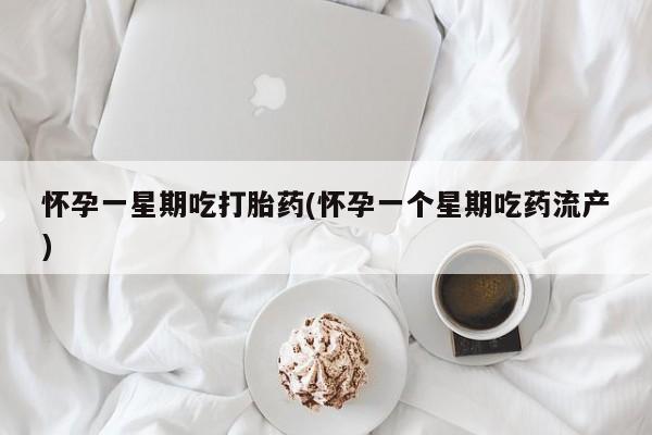 流产药如何购买怀孕一星期吃打胎药(怀孕一个星期吃药流产)