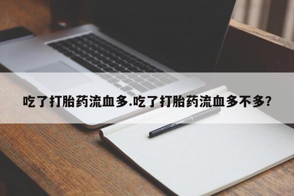 流产药如何购买吃了打胎药流血多.吃了打胎药流血多不多？