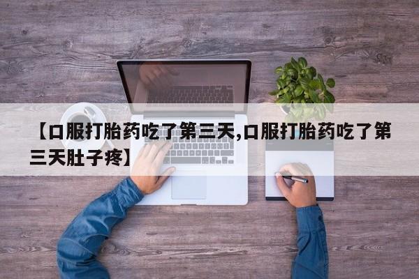 流产药如何购买【口服打胎药吃了第三天,口服打胎药吃了第三天肚子疼】