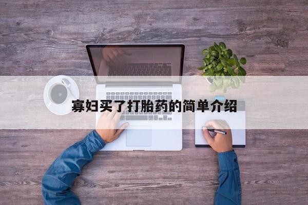 流产药如何购买寡妇买了打胎药的简单介绍