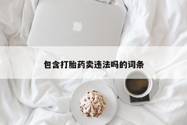 流产药如何购买包含打胎药卖违法吗的词条