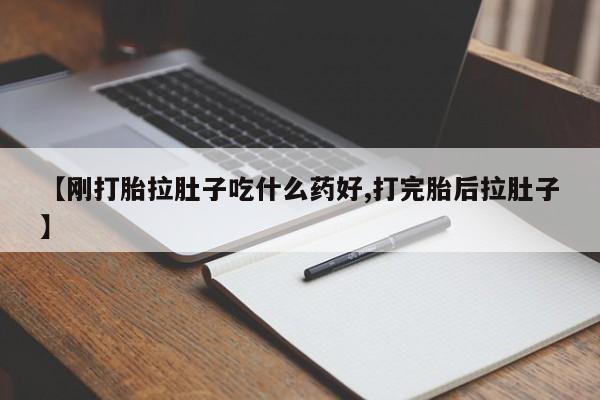 流产药如何购买【刚打胎拉肚子吃什么药好,打完胎后拉肚子】