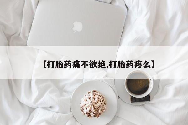 流产药如何购买【打胎药痛不欲绝,打胎药疼么】