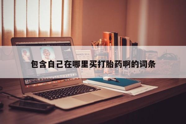 流产药如何购买包含自己在哪里买打胎药啊的词条