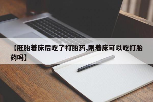 流产药如何购买【胚胎着床后吃了打胎药,刚着床可以吃打胎药吗】