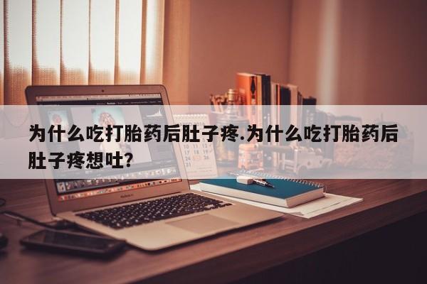 流产药如何购买为什么吃打胎药后肚子疼.为什么吃打胎药后肚子疼想吐？