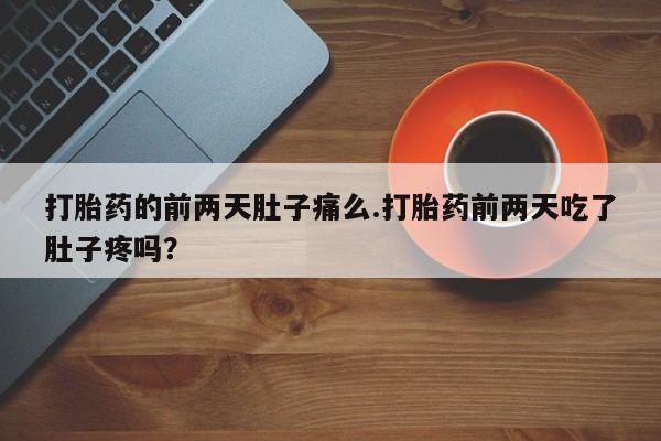 流产药如何购买打胎药的前两天肚子痛么.打胎药前两天吃了肚子疼吗？