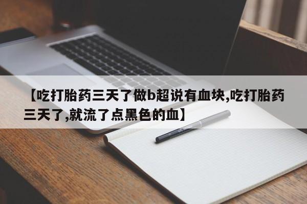 流产药如何购买【吃打胎药三天了做b超说有血块,吃打胎药三天了,就流了点黑色的血】