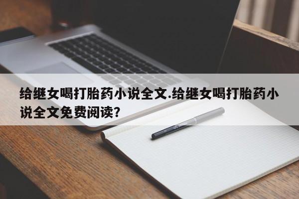 流产药如何购买给继女喝打胎药小说全文.给继女喝打胎药小说全文免费阅读？