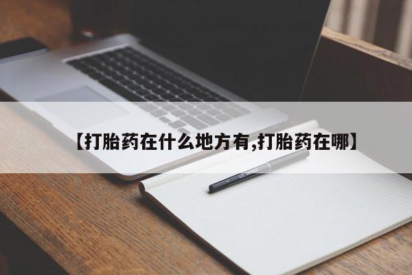流产药如何购买【打胎药在什么地方有,打胎药在哪】
