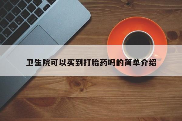流产药如何购买卫生院可以买到打胎药吗的简单介绍
