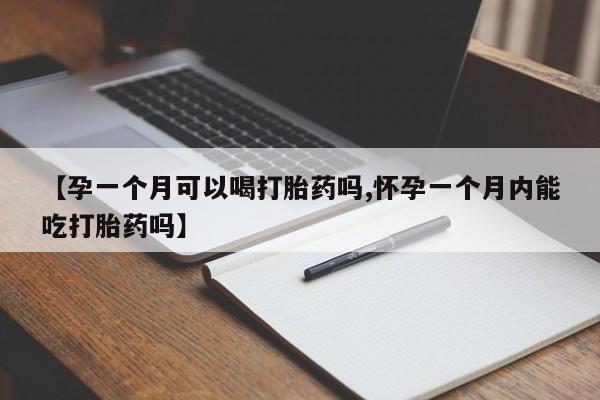 流产药如何购买【孕一个月可以喝打胎药吗,怀孕一个月内能吃打胎药吗】