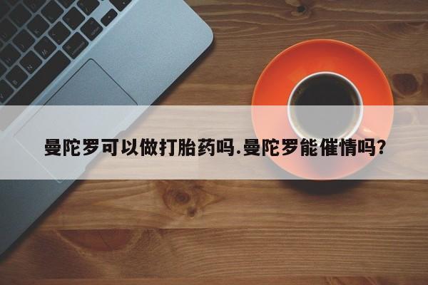 流产药如何购买曼陀罗可以做打胎药吗.曼陀罗能催情吗？