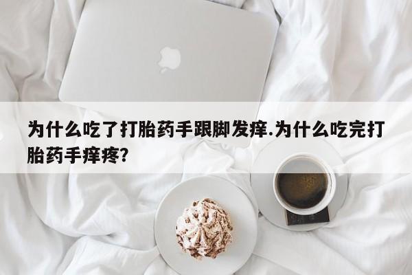 流产药如何购买为什么吃了打胎药手跟脚发痒.为什么吃完打胎药手痒疼？