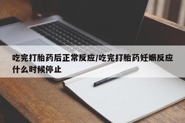 流产药如何购买吃完打胎药后正常反应/吃完打胎药妊娠反应什么时候停止