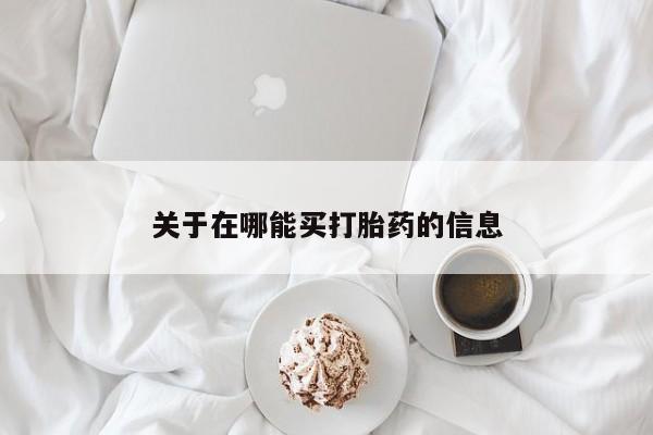 流产药如何购买关于在哪能买打胎药的信息