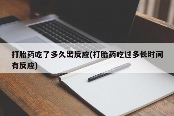 流产药如何购买打胎药吃了多久出反应(打胎药吃过多长时间有反应)