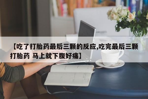 流产药如何购买【吃了打胎药最后三颗的反应,吃完最后三颗打胎药 马上就下腹好痛】
