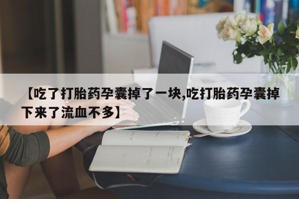 流产药如何购买【吃了打胎药孕囊掉了一块,吃打胎药孕囊掉下来了流血不多】